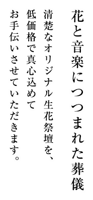 花と音楽につつまれた葬儀清楚なオリジナル生花祭壇を、低価格で真心込めてお手伝いさせていただきます。